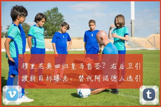 穆里尼奥回归皇马首签？右后卫引援新目标曝光，替代阿诺德人选引热议