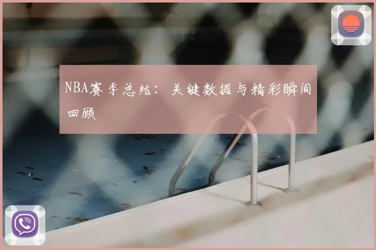 NBA赛季总结：关键数据与精彩瞬间回顾