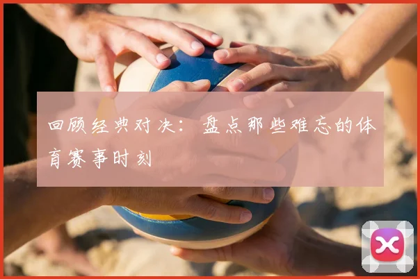 回顾经典对决：盘点那些难忘的体育赛事时刻