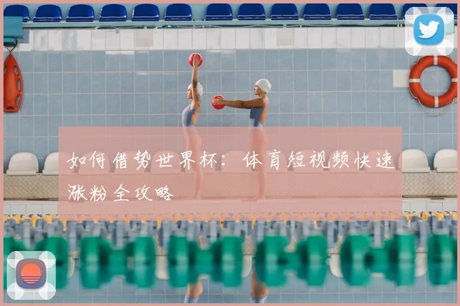 如何借势世界杯：体育短视频快速涨粉全攻略