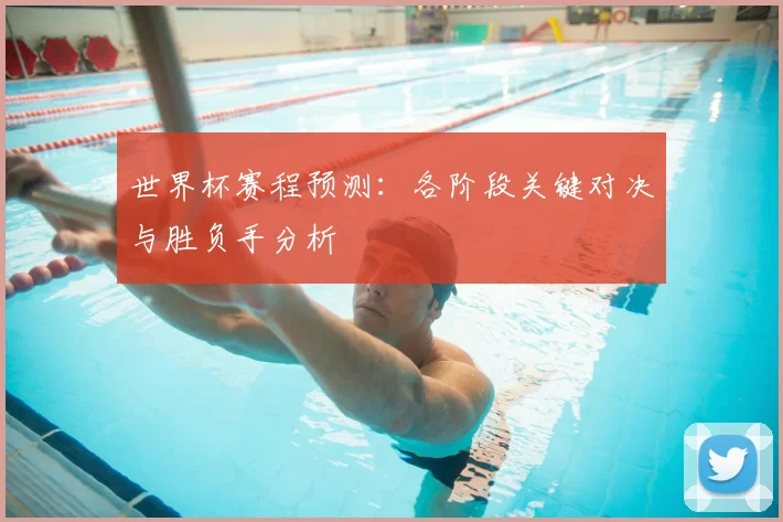 世界杯赛程预测：各阶段关键对决与胜负手分析