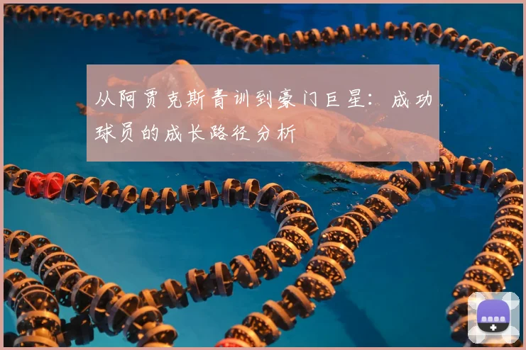 从阿贾克斯青训到豪门巨星:成功球员的成长路径分析