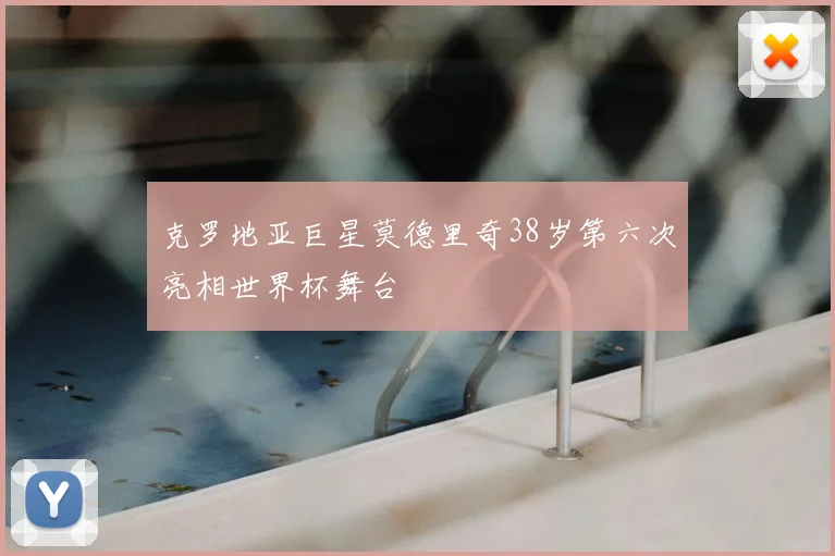 克罗地亚巨星莫德里奇38岁第六次亮相世界杯舞台