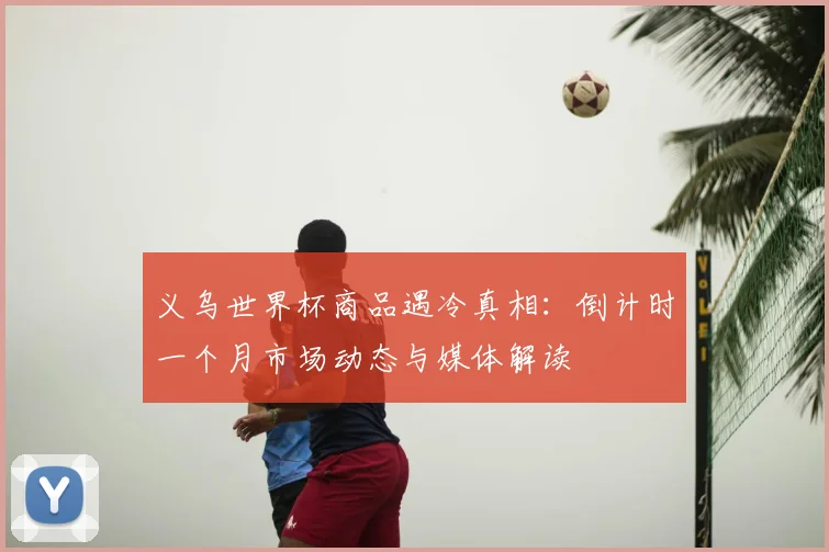 义乌世界杯商品遇冷真相：倒计时一个月市场动态与媒体解读