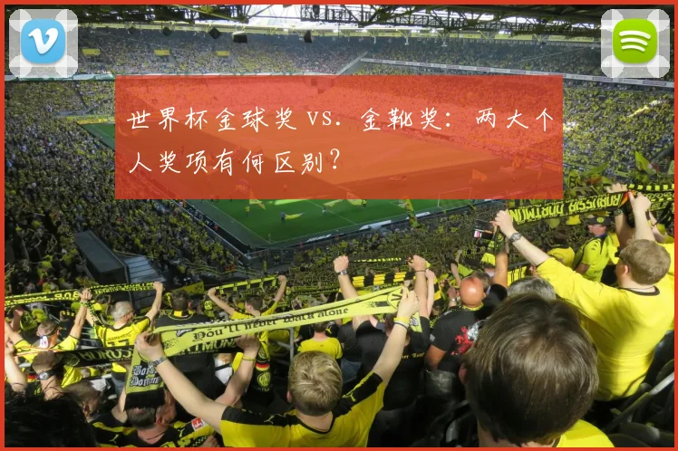 世界杯金球奖 vs. 金靴奖：两大个人奖项有何区别？