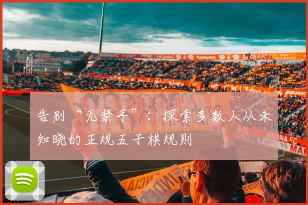 告别“无禁手”:探索多数人从未知晓的正规五子棋规则