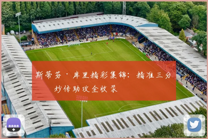 斯蒂芬·库里精彩集锦:精准三分与妙传助攻全收录