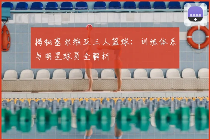 揭秘塞尔维亚三人篮球：训练体系与明星球员全解析
