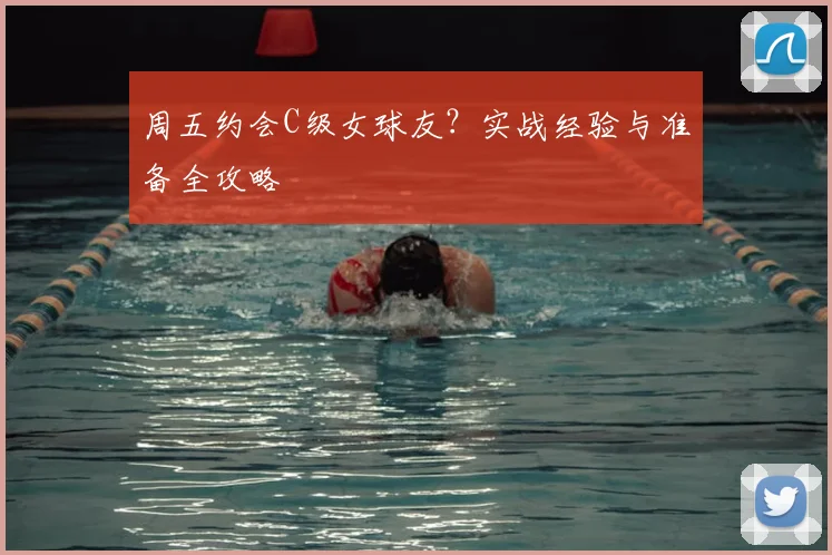 周五约会C级女球友?实战经验与准备全攻略