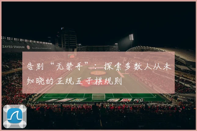 告别“无禁手”:探索多数人从未知晓的正规五子棋规则