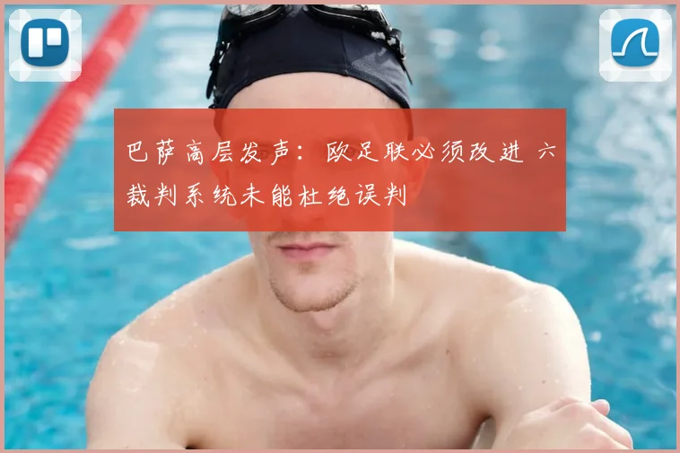 巴萨高层发声：欧足联必须改进 六裁判系统未能杜绝误判