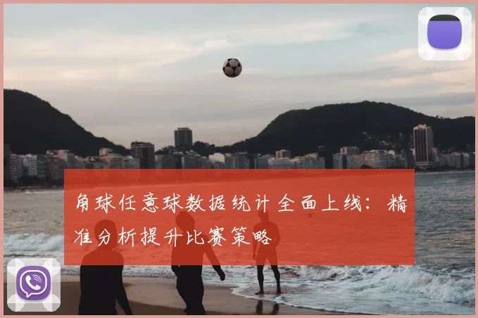 角球任意球数据统计全面上线：精准分析提升比赛策略