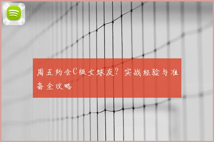 周五约会C级女球友?实战经验与准备全攻略