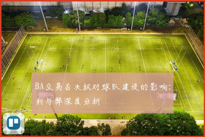 BA交易否决权对球队建设的影响:利与弊深度分析