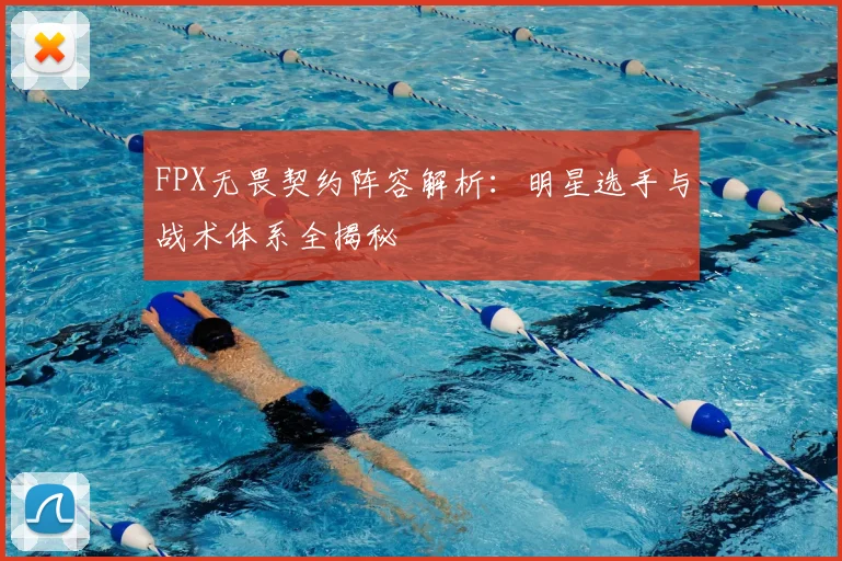 FPX无畏契约阵容解析：明星选手与战术体系全揭秘